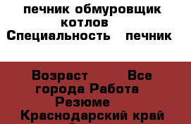 печник обмуровщик котлов  › Специальность ­ печник  › Возраст ­ 55 - Все города Работа » Резюме   . Краснодарский край,Сочи г.